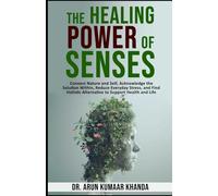 The Healing Power of Senses.: Connect Nature and Self, Acknowledge the Solutions Within, Reduce Everyday Stress and Find Holistic Alternatives to ... and Life.: 10 (SUCCESS AND TRANSFORMATION)