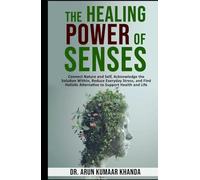 The Healing Power of Senses.: Connect Nature and Self, Acknowledge the Solutions Within, Reduce Everyday Stress and Find Holistic Alternatives to Support Health and Life. (SUCCESS AND TRANSFORMATION)