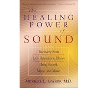 The Healing Power of Sound: Recovery from Life-Threatening Illness Using Sound, Voice, and Music