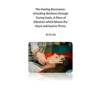 The Healing Resonance: Unlocking Wellness through Tuning Forks, A Place of Vibration which Moves the Heart and Soul to Thrive