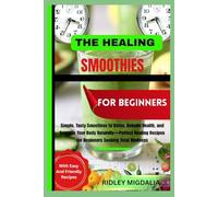 THE HEALING SMOOTHIES FOR BEGINNERS: Simple, Tasty Smoothies to Detox, Rebuild Health, and Energize Your Body Naturally-Perfect Healing Recipes for Beginners Seeking Total Wellness