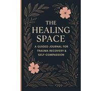 The Healing Space: A 30-Day Guided Journal for Trauma Recovery, Emotional Growth & Self-Compassion: Daily Check-Ins, Affirmations, Reflections & Self-Care for Anxiety, PTSD, Depression & Inner Peace