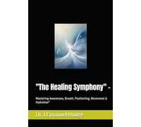 "The Healing Symphony" -: Mastering Awareness, Breath, Positioning, Movement & Hydration" (Embodied Health Series)