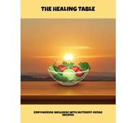 The Healing Table: Empowering Wellness With Nutrient-Dense Recipes