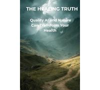 The Healing Truth: How Quality AI and Nature can Transform your Health (The honest series)