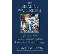 The Healing Waterfall: 100 Guided Imagery Scripts for Counselors, Healers & Clergy