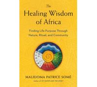 The Healing Wisdom of Africa : Finding Life Purpose Through Nature, Ritual, and Community