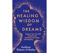 The Healing Wisdom of Dreams: Discover Your True Self Through Lucid Dreaming, Journaling, and Visioning