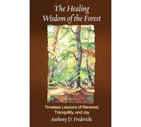 The Healing Wisdom of the Forest: Timeless Lessons of Renewal, Tranquility, and Joy