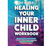The Healing Your Inner Child Workbook: CBT Based Exercises and Journal Prompts For Healing Childhood Trauma, Abandonment, Embracing Your True Self & Mastering Your Emotions.