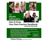 The Health Advocate's Start and Grow Your Own Practice Handbook (Fourth Edition): A Step by Step Guide (The Health Advocate's Career Series)