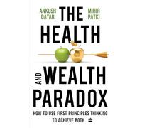 The Health and Wealth Paradox : How to Use First Principles Thinking to Achieve Both