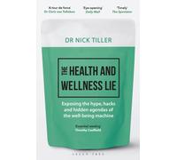 The Health and Wellness Lie : Exposing the hype, hacks and hidden agendas of the well-being machine