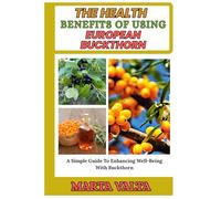 THE HEALTH BENEFITS OF USING EUROPEAN BUCKTHORN: A Simple Guide To Enhancing Well-Being With Buckthorn