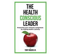 The Health Conscious Leader: Protecting Your Visionary Assignment By Making Health A Priority: Volume 3 (The Visionary Library)