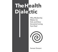 The Health Dialectic: Why Modernity Makes Us Sick and How Ancestral Living Can Heal