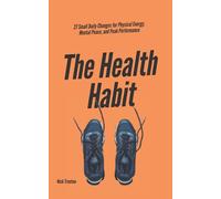 The Health Habit: 27 Small Daily Changes for Physical Energy, Mental Peace, and Peak Performance (Mental and Emotional Abundance)