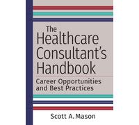 The Healthcare Consultant's Handbook: Career Opportunities and Best Practices