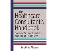 The Healthcare Consultant's Handbook: Career Opportunities and Best Practices