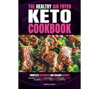 The Healthy Air Fryer Keto Cookbook: Complete Ketogenic Low Calorie Recipes | Delicious Quick & Easy Home Cooked Meals With Your Air Fryer | Flavorful Ingredients For A Modern Lifestyle