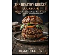 THE HEALTHY BURGER COOKBOOK: Wholesome, Nutrient-Dense Recipes Made with Ancient Grains, Clean Buns, and Plant-Powered Patties (THE ANCIENT FLOUR KITCHEN SERIES)