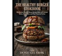THE HEALTHY BURGER COOKBOOK: Wholesome, Nutrient-Dense Recipes Made with Ancient Grains, Clean Buns, and Plant-Powered Patties (THE ANCIENT FLOUR KITCHEN SERIES)