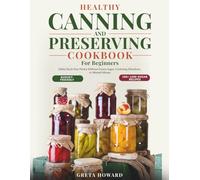 The Healthy Canning and Preserving Cookbook: Safely Stock Your Pantry - Without Excess Sugar, Confusing Directions, or Wasted Money
