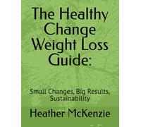 The Healthy Change Weight Loss Guide:: Small Changes, Big Results, Sustainability