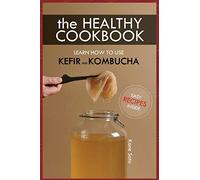 The Healthy Cookbook How to Use Kefir and Kombucha: Learn How to Use Kefir and Kombucha