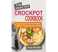 The Healthy Crockpot Cookbook: 120 Simple Crock Pot Recipes For Superb Healthy Eating