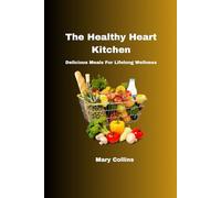 The Healthy Heart Kitchen: Delicious Meals For Lifelong Wellness