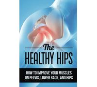 The Healthy Hips: How To Improve Your Muscles On Pelvis, Lower Back, And Hips