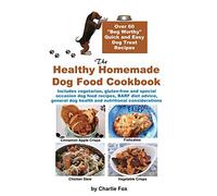 The Healthy Homemade Dog Food Cookbook: Over 60 Beg-Worthy Quick and Easy Dog Treat Recipes