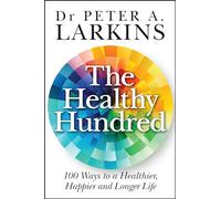 The Healthy Hundred: 100 Ways to a Healthier, Happier and Longer Life
