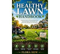 THE HEALTHY LAWN HANDBOOK: A Practical Guide to Growing Greener Grass, Preventing Weeds, Improving Soil, and Maintaining a Beautiful Lawn Year-Round