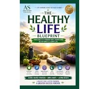 THE HEALTHY LIFE BLUEPRINT: Your Guide to a Stronger Body, Sharper Mind, Better Habits & a Happy Life