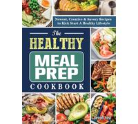 The Healthy Meal Prep Cookbook : Newest, Creative & Savory Recipes to Kick Start A Healthy Lifestyle
