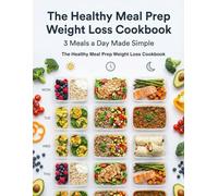 The Healthy Meal Prep Weight Loss Cookbook: 3 Meals a Day Made Simple: Easy Weekly Meal Plans with Breakfast, Lunch & Dinner Options for Busy ... Simple: Global & Indian Cookbooks Series)