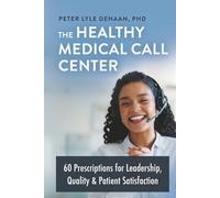 The Healthy Medical Call Center: 60 Prescriptions for Leadership, Quality, and Patient Satisfaction: 5 (Call Center Success series)