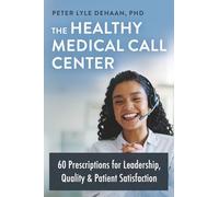 The Healthy Medical Call Center: 60 Prescriptions for Leadership, Quality, and Patient Satisfaction: 5 (Call Center Success series)
