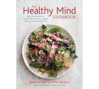 The Healthy Mind Cookbook: Big-Flavor Recipes Featuring the Top 20 Brain-Boosting Foods: Big-Flavor Recipes to Enhance Brain Function, Mood, Memory, and Mental Clarity