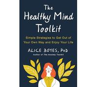 The Healthy Mind Toolkit: Simple Strategies to Get Out of Your Own Way and Enjoy Your Life: Quit Sabotaging Your Success and Become Your Best Self