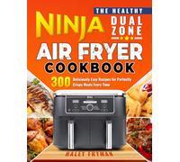 The Healthy Ninja Dual Zone Air Fryer Cookbook: 300 Deliciously Easy Recipes for Perfectly Crispy Meals Every Time