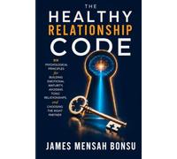 The Healthy Relationship Code: Six Psychological Principles for Building Emotional Maturity, Avoiding Toxic Relationships, and Choosing the Right Partner