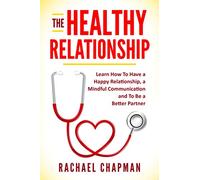 The Healthy Relationship: Learn How to Have a Happy Relationship, a Mindful Communication and To Be a Better Partner: 1