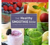 The Healthy Smoothie Bible: Lose Weight, Detoxify, Fight Disease, and Live Long