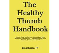 The Healthy Thumb Handbook: How to Treat and Prevent Thumb Pain from Repetitive Strain Injury, Carpometacarpal Joint Arthritis, Trauma, and more!
