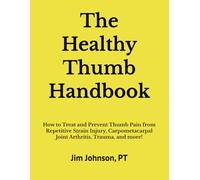 The Healthy Thumb Handbook: How to Treat and Prevent Thumb Pain from Repetitive Strain Injury, Carpometacarpal Joint Arthritis, Trauma, and more!