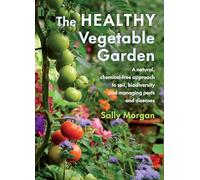 The Healthy Vegetable Garden : A natural, chemical-free approach to soil, biodiversity and managing pests and diseases