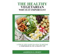 The Healthy Vegetarian & Benefits: A Step by Step Guide on How to Become a Vegetarian & Live a Healthy Life
